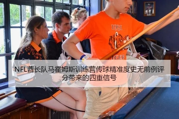 NFL酋长队马霍姆斯训练营传球精准度史无前例评分带来的四重信号